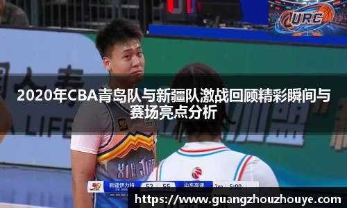 2020年CBA青岛队与新疆队激战回顾精彩瞬间与赛场亮点分析