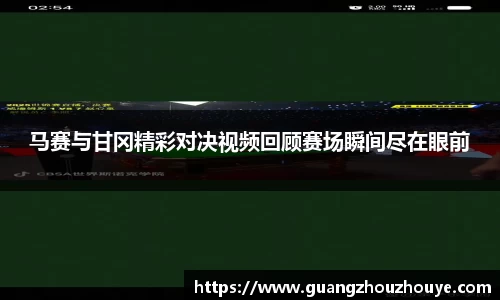 马赛与甘冈精彩对决视频回顾赛场瞬间尽在眼前